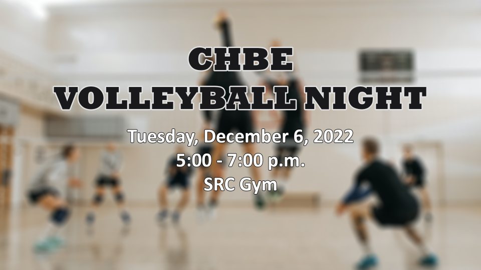 CHBE Volleyball Night. Tuesday, December 6, 2022. 5:00 - 7:00 PM. SRC Gym.