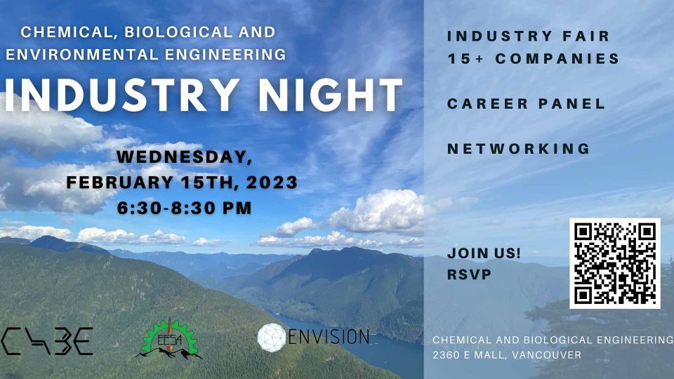 Chemical, biological and environmental engineering Industry Night. Wednesday. February 15th, 2023. 6:30PM to 8:30 PM. Industry fair 15+ companies. Career panel. Networking. Join us! RSVP. Chemical and biological engineering. 2360 E Mall, Vancouver.