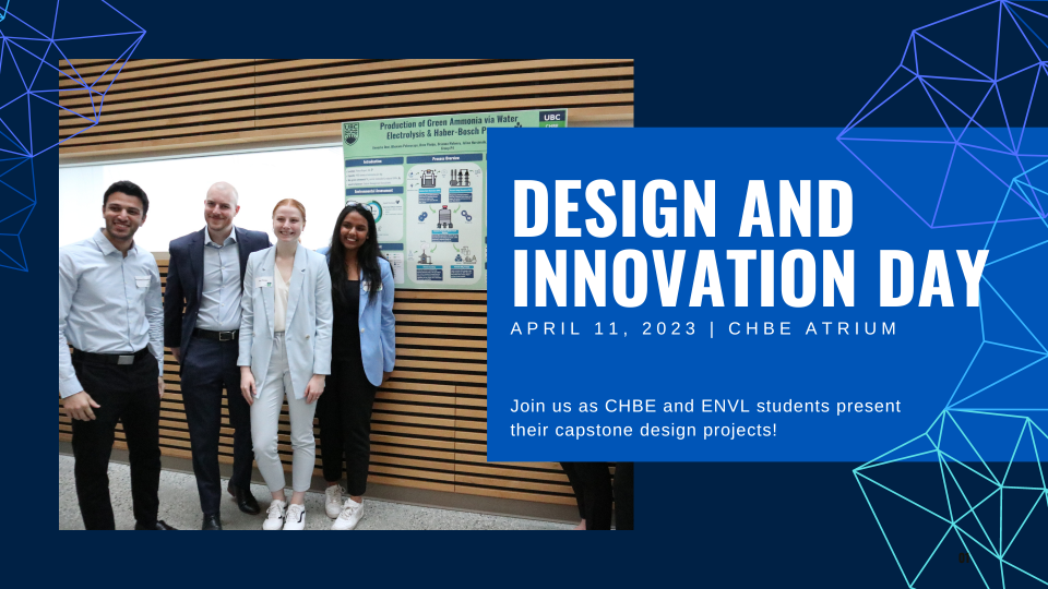 Design and Innovation Day. April 11, 2023. CHBE Atrium. Join us as CHBE and ENVL students present their capstone design projects!
